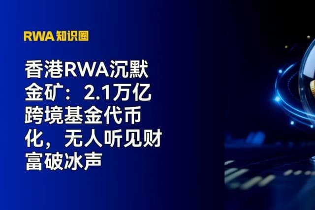 香港RWA沉默金矿：2.1万亿跨境基金代币化，无人听见财富破冰声