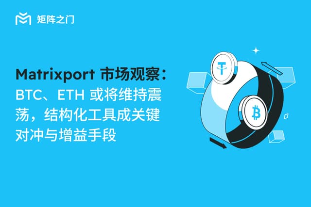 Matrixport市场观察：BTC、ETH或将维持震荡，结构化工具成关键对冲与增益手段