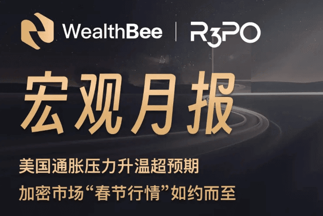 WealthBee Macro Monthly Report: U.S. inflation pressures rise beyond expectations, and the crypto market’s “Spring Festival market” arrives as expected