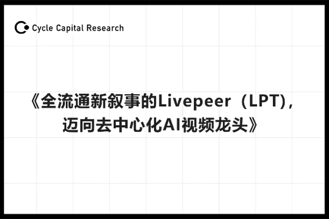 Cycle Capital: Livepeer (LPT), a new narrative of full circulation, is moving towards becoming a decentralized AI video leader