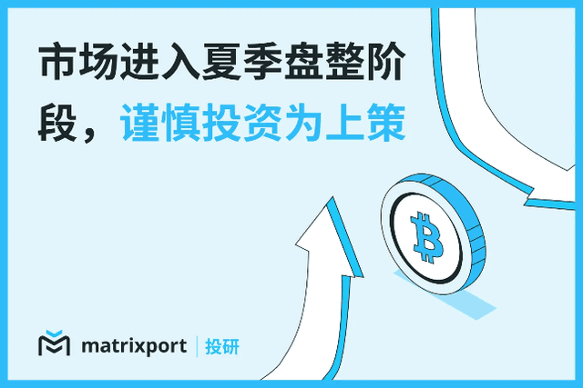 Matrixport Investment Research: The market has entered the summer consolidation phase, and cautious investment is the best strategy