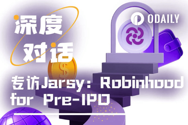 Odaily exclusive interview with Jarsy: How does "Robinhood" in the "Pre-IPO field" break the private equity investment threshold with $10?