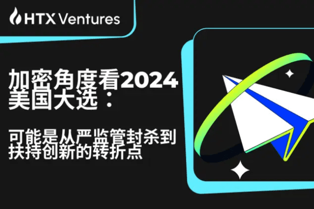 HTX Ventures：加密角度看2024美國大選，可能是從嚴監管封鎖到扶持創新的轉捩點
