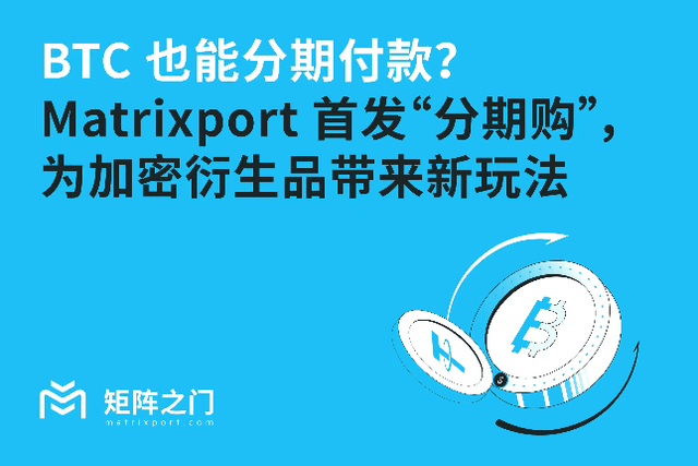 BTC也能分期付款？ Matrixport首發“分期購”，為加密衍生品帶來新玩法