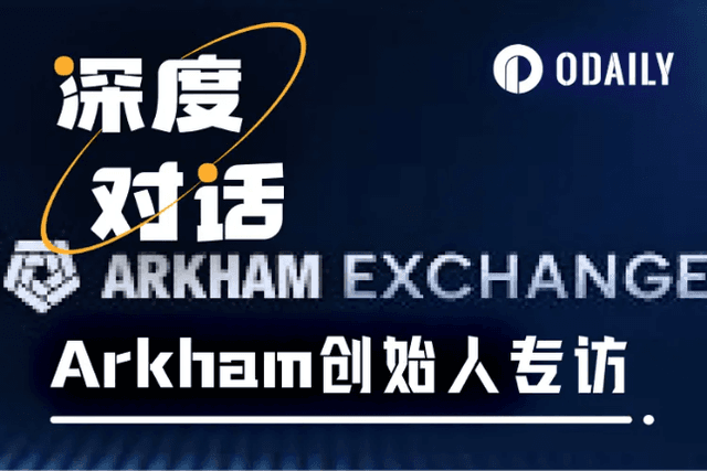 Odaily專訪Arkham：打造鏈上情報交易閉環，重建加密市場決策鏈