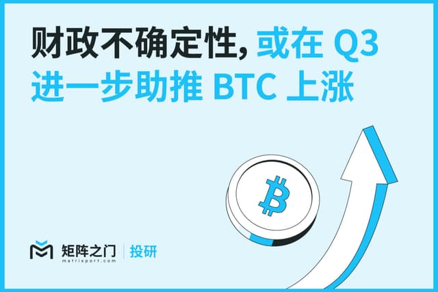 Matrixport投研:财政不确定性,或在Q3进一步助推BTC上涨
