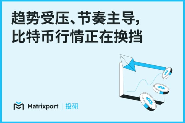 Matrixport投研:趨勢受壓、節奏主導,比特幣行情正在換檔